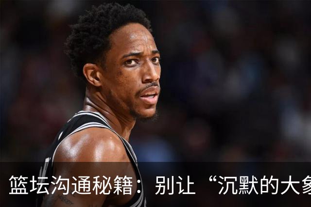 篮坛沟通秘籍：别让“沉默的大象”在更衣室游荡